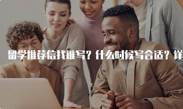 留学推荐信找谁写？什么时候写合适？详解写作时机-留学谷