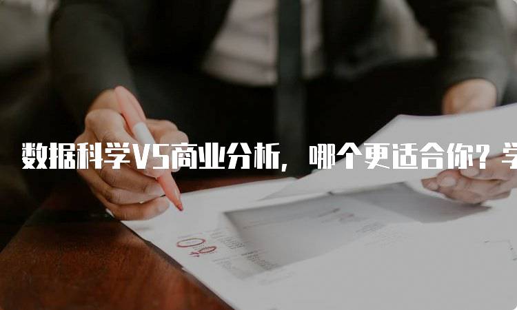 数据科学VS商业分析，哪个更适合你？学习路径对比-留学谷