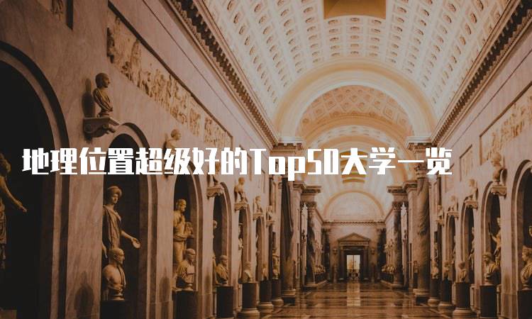 地理位置超级好的Top50大学一览-留学谷