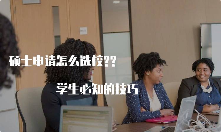 硕士申请怎么选校?? 学生必知的技巧-留学谷