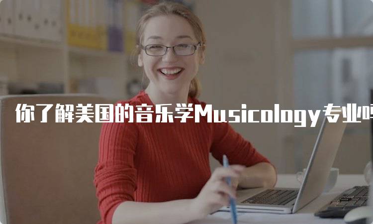 你了解美国的音乐学Musicology专业吗？申请指南与注意事项-留学谷