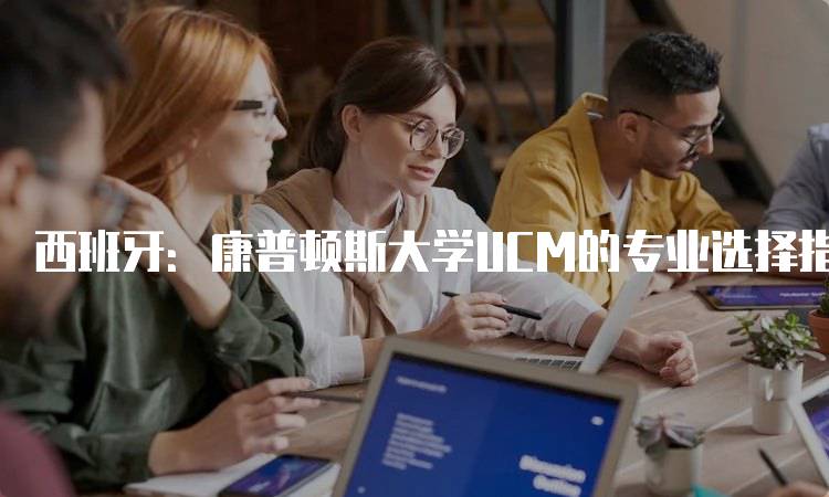 西班牙：康普顿斯大学UCM的专业选择指南-留学谷