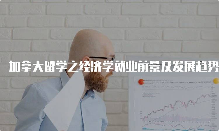 加拿大留学之经济学就业前景及发展趋势-留学谷