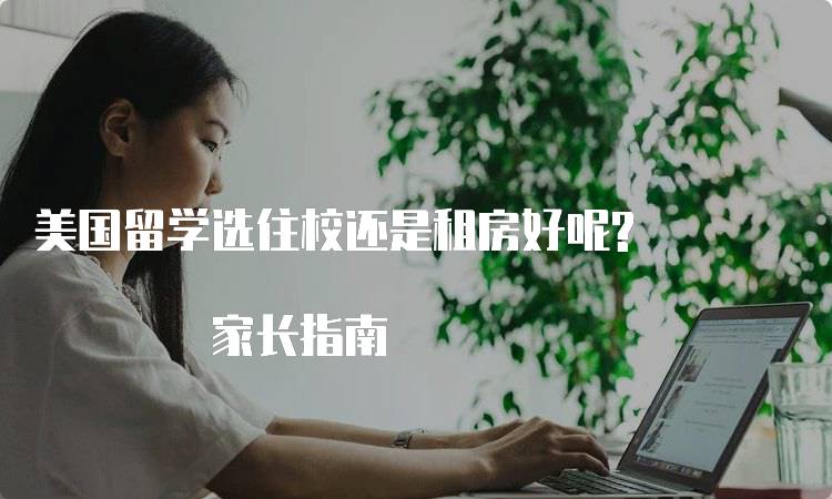 美国留学选住校还是租房好呢? 家长指南-留学谷