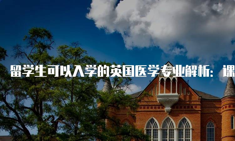 留学生可以入学的英国医学专业解析：课程设置与职业前景-留学谷