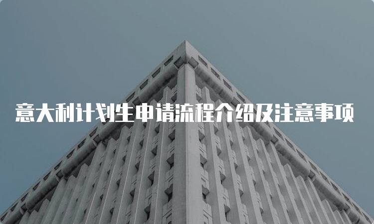 意大利计划生申请流程介绍及注意事项-留学谷