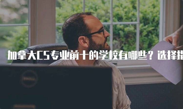 加拿大CS专业前十的学校有哪些？选择指南-留学谷