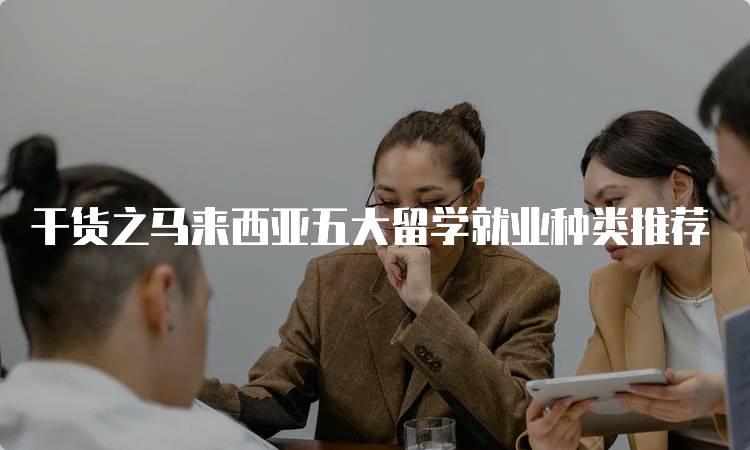 干货之马来西亚五大留学就业种类推荐-留学谷