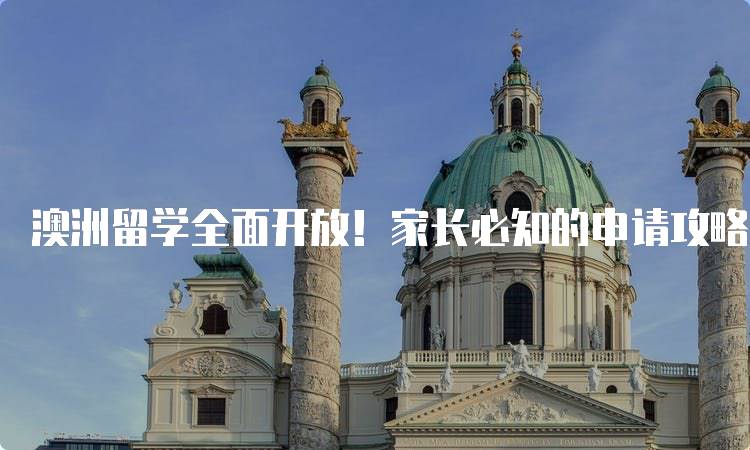 澳洲留学全面开放！家长必知的申请攻略-留学谷