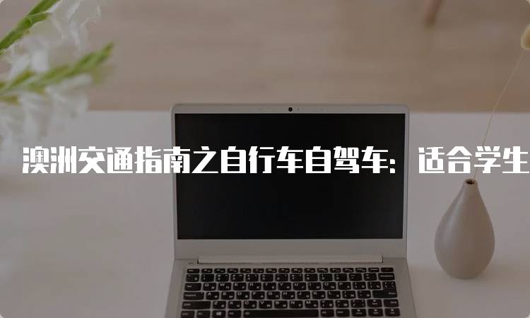 澳洲交通指南之自行车自驾车：适合学生的出行选择-留学谷