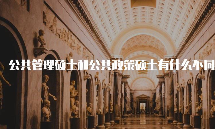 公共管理硕士和公共政策硕士有什么不同？专业特点对比-留学谷