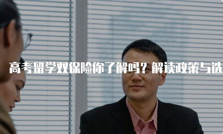 高考留学双保险你了解吗？解读政策与选择-留学谷