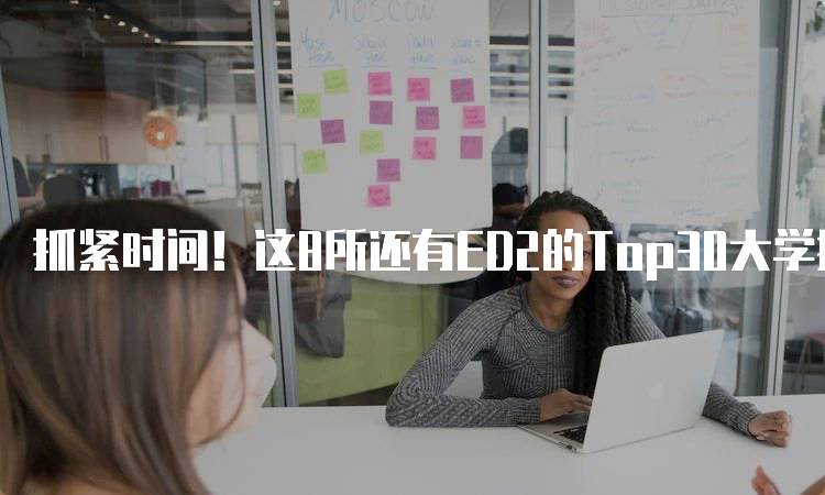 抓紧时间！这8所还有ED2的Top30大学推荐-留学谷