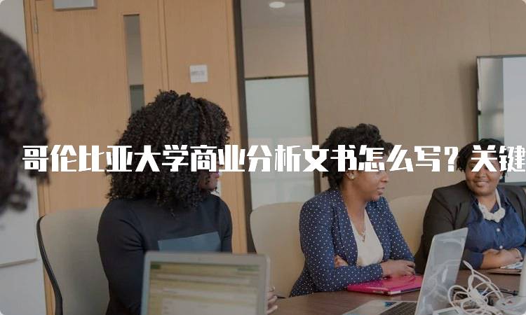 哥伦比亚大学商业分析文书怎么写？关键要素与技巧-留学谷