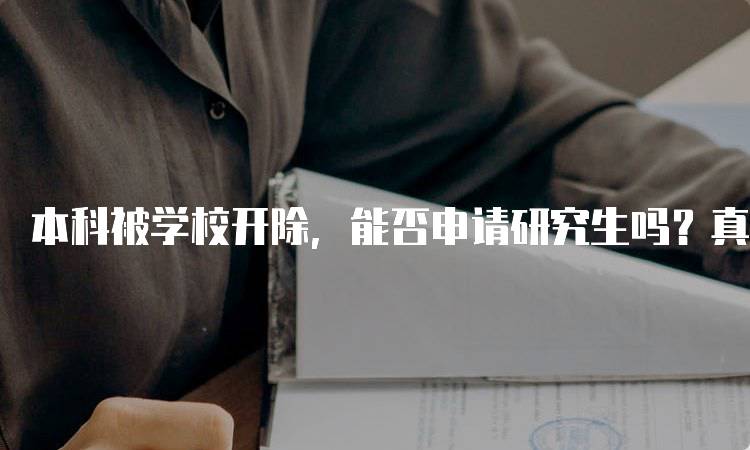 本科被学校开除，能否申请研究生吗？真实案例分享-留学谷