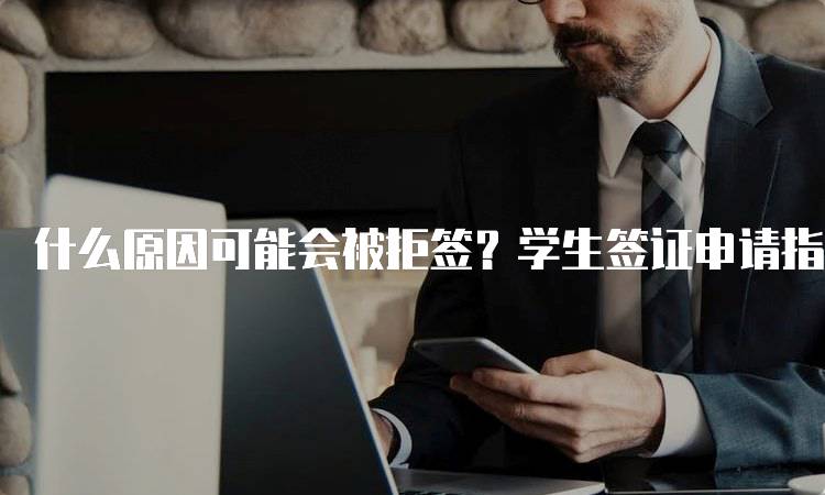 什么原因可能会被拒签？学生签证申请指南-留学谷