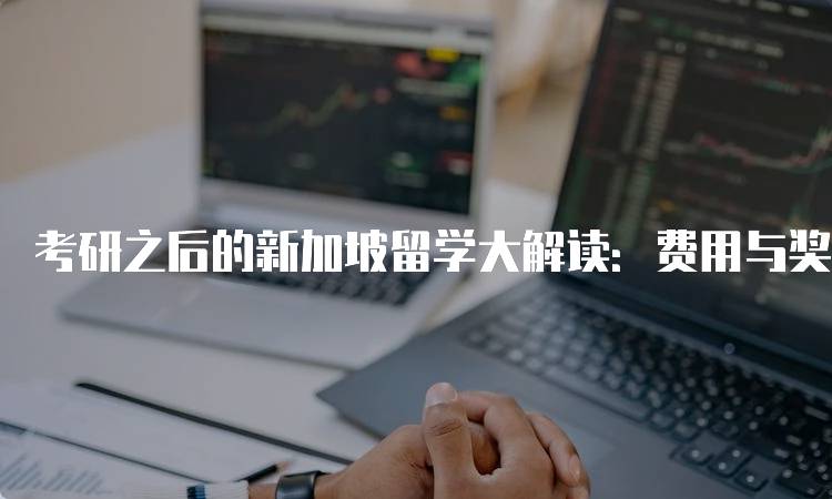 考研之后的新加坡留学大解读：费用与奖学金详解-留学谷