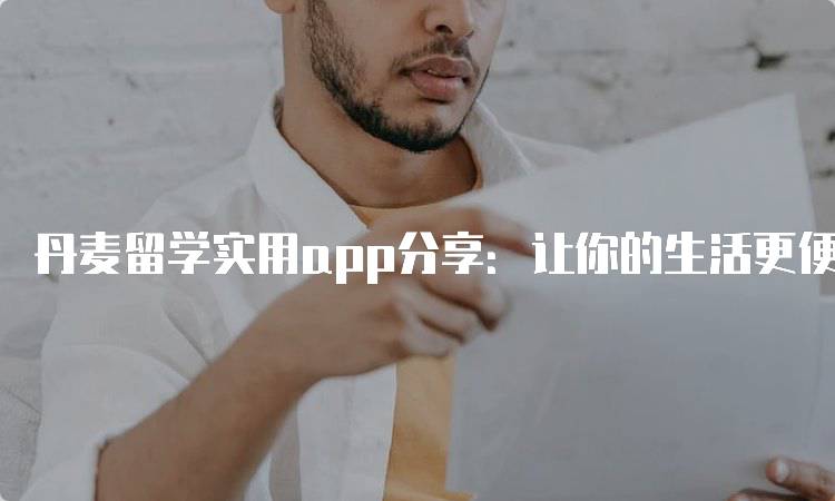 丹麦留学实用app分享：让你的生活更便捷-留学谷