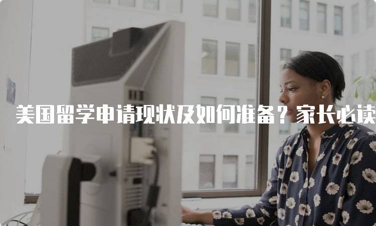 美国留学申请现状及如何准备？家长必读指南-留学谷