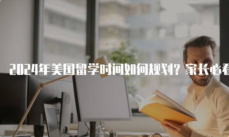 2024年美国留学时间如何规划？家长必看指南-留学谷