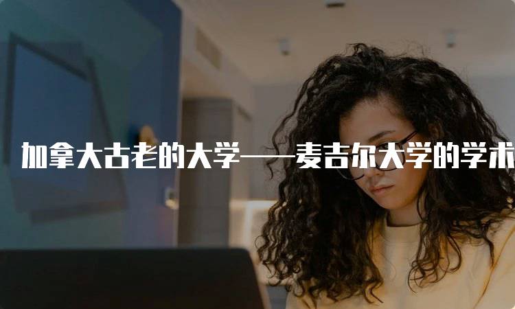 加拿大古老的大学——麦吉尔大学的学术优势-留学谷