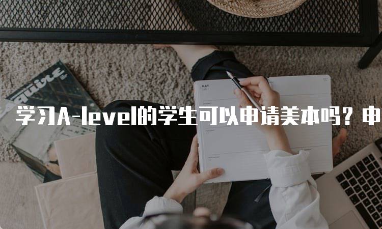 学习A-level的学生可以申请美本吗？申请条件解析-留学谷