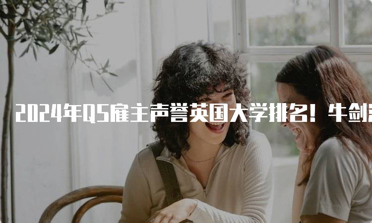 2024年QS雇主声誉英国大学排名！牛剑满分的影响-留学谷
