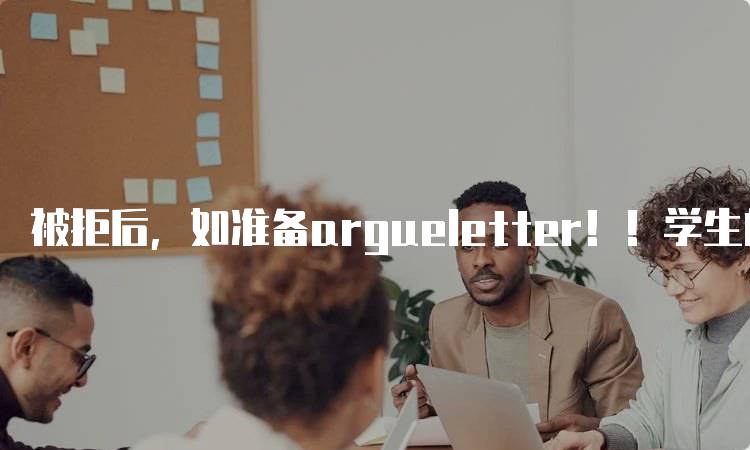 被拒后，如准备argueletter！！学生的应对策略-留学谷