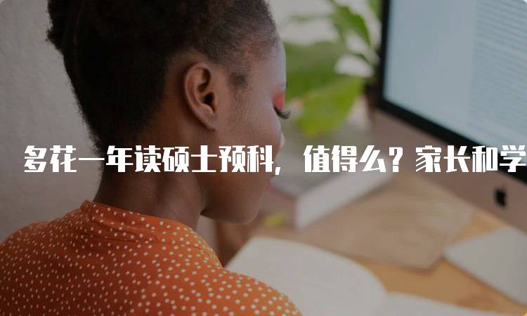 多花一年读硕士预科，值得么？家长和学生的思考-留学谷