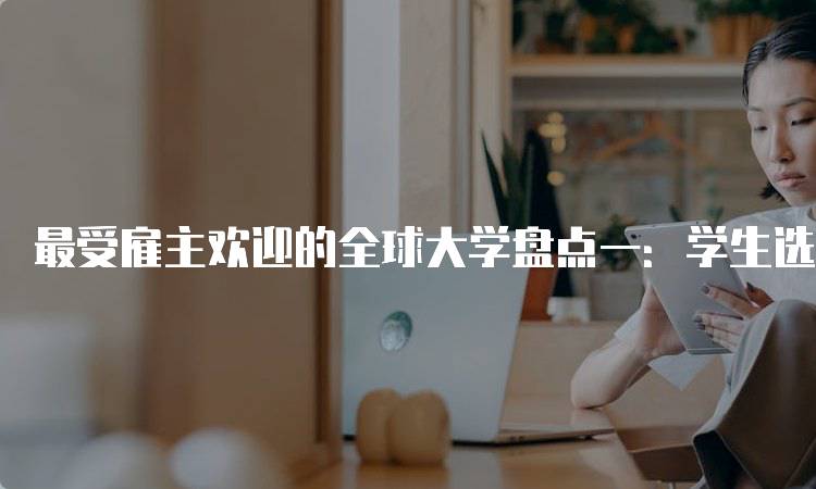 最受雇主欢迎的全球大学盘点一：学生选择指南-留学谷