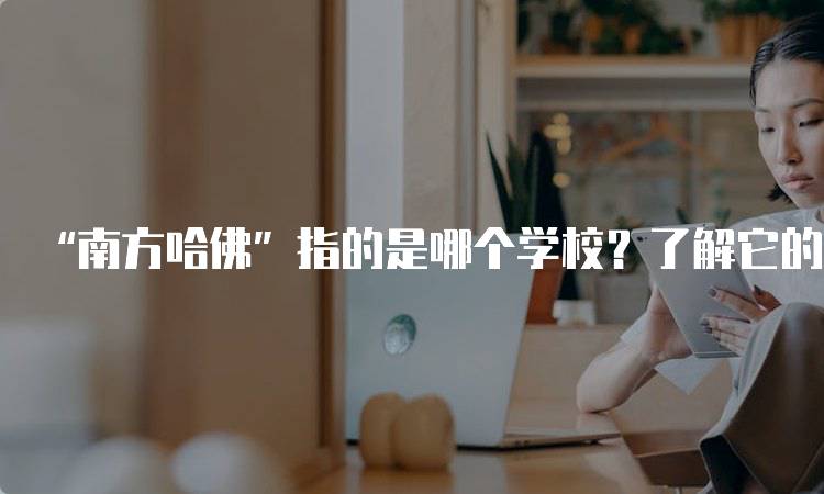 “南方哈佛”指的是哪个学校？了解它的历史与影响-留学谷