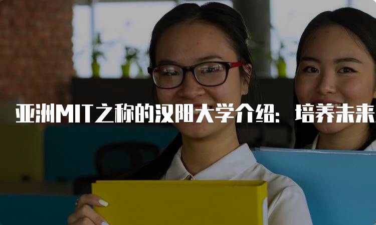 亚洲MIT之称的汉阳大学介绍：培养未来工程师的摇篮-留学谷