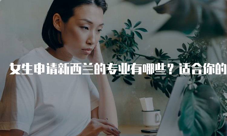 女生申请新西兰的专业有哪些？适合你的方向-留学谷