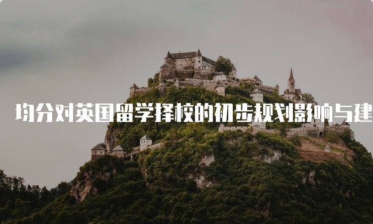 均分对英国留学择校的初步规划影响与建议-留学谷