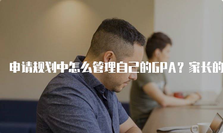 申请规划中怎么管理自己的GPA？家长的指导建议-留学谷