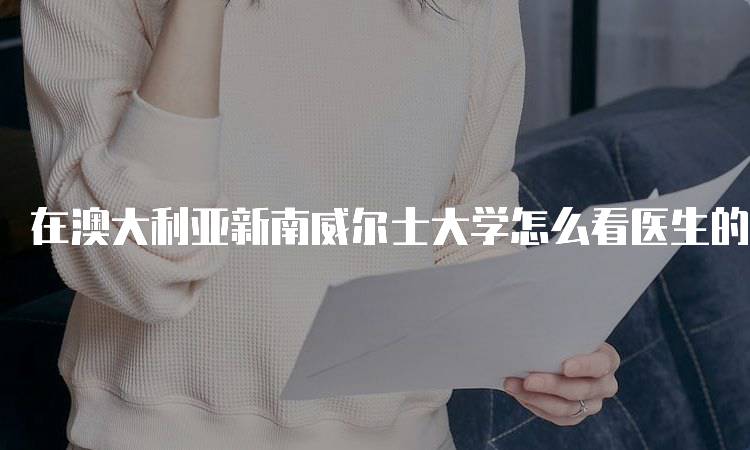 在澳大利亚新南威尔士大学怎么看医生的步骤解析-留学谷