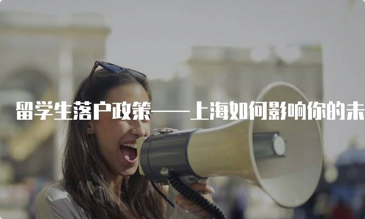 留学生落户政策——上海如何影响你的未来-留学谷