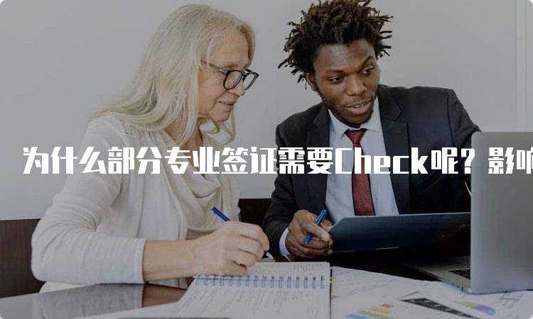 为什么部分专业签证需要Check呢？影响因素详解-留学谷