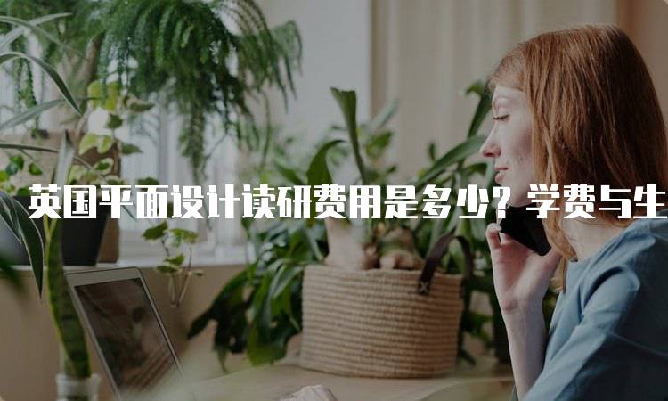 英国平面设计读研费用是多少？学费与生活费一览-留学谷