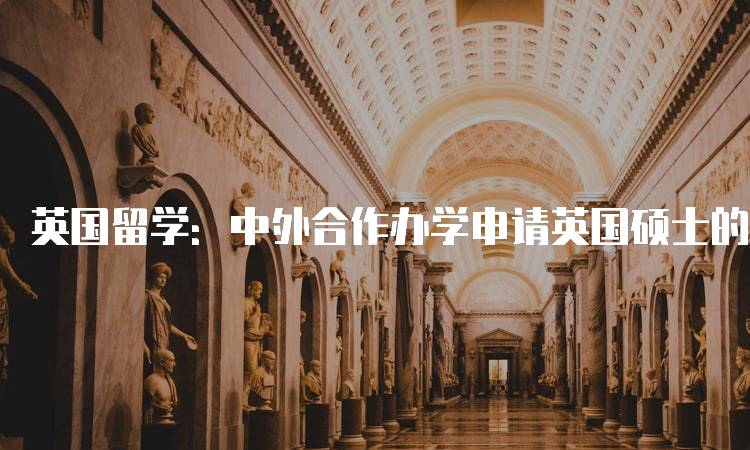 英国留学：中外合作办学申请英国硕士的优势与机会-留学谷