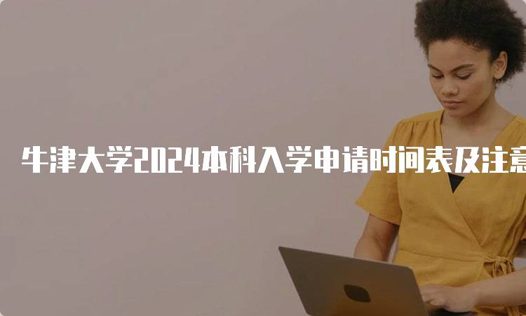 牛津大学2024本科入学申请时间表及注意事项-留学谷