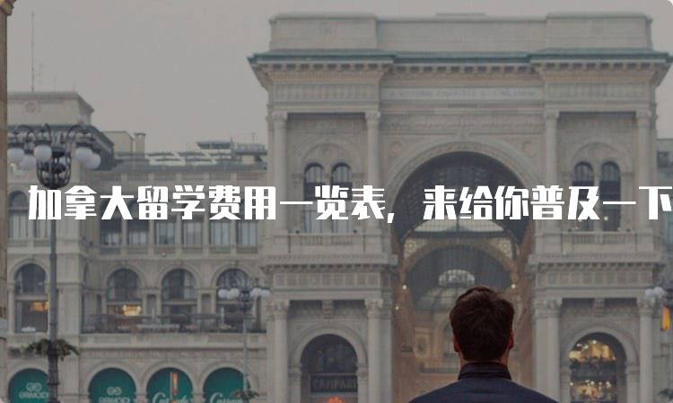 加拿大留学费用一览表，来给你普及一下！学费与生活费对比-留学谷