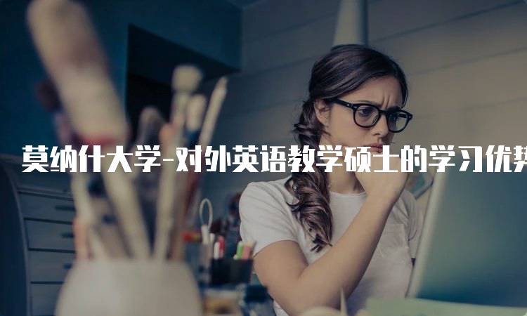 莫纳什大学-对外英语教学硕士的学习优势-留学谷