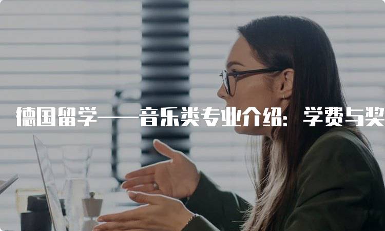 德国留学——音乐类专业介绍：学费与奖学金指南-留学谷