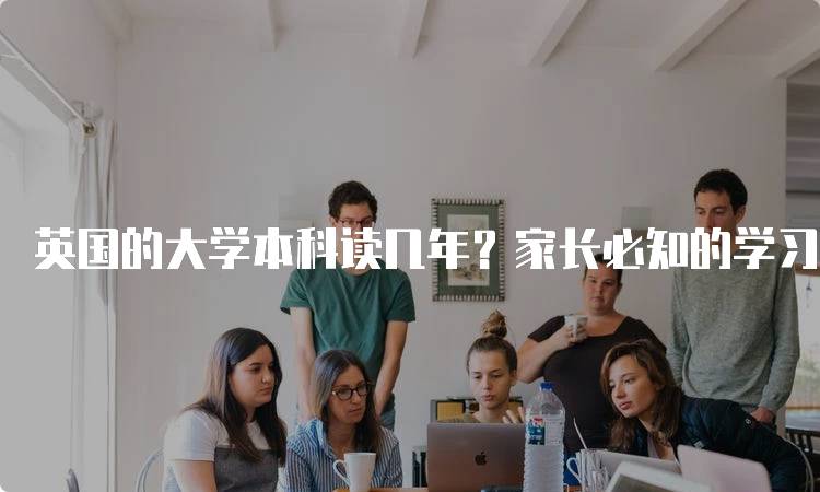 英国的大学本科读几年？家长必知的学习时长-留学谷