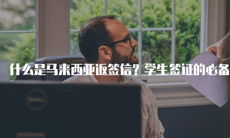 什么是马来西亚返签信？学生签证的必备文件解析-留学谷