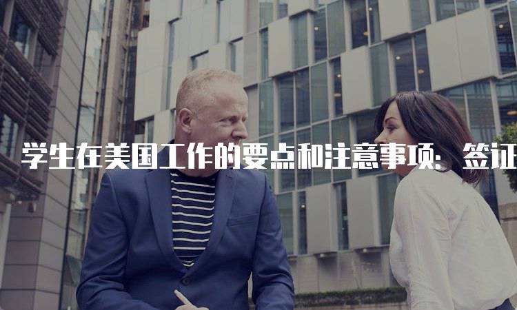 学生在美国工作的要点和注意事项：签证与工作许可-留学谷