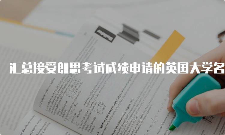 汇总接受朗思考试成绩申请的英国大学名单-留学谷