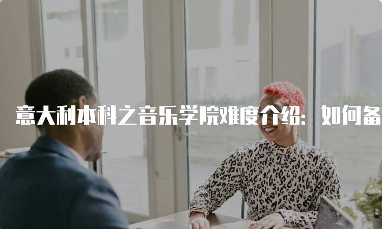 意大利本科之音乐学院难度介绍：如何备考与应对-留学谷