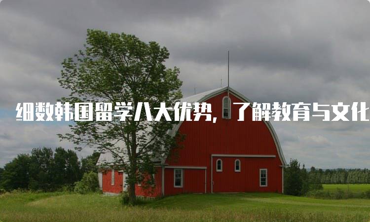 细数韩国留学八大优势，了解教育与文化-留学谷